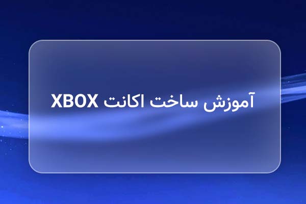 آموزش ساخت اکانت ایکس باکس؛ چگونه اکانت Xbox بسازیم؟